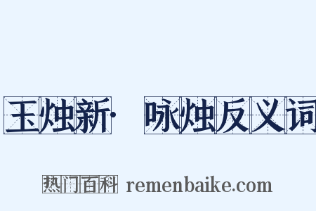 玉烛新·咏烛反义词是什么意思的图片